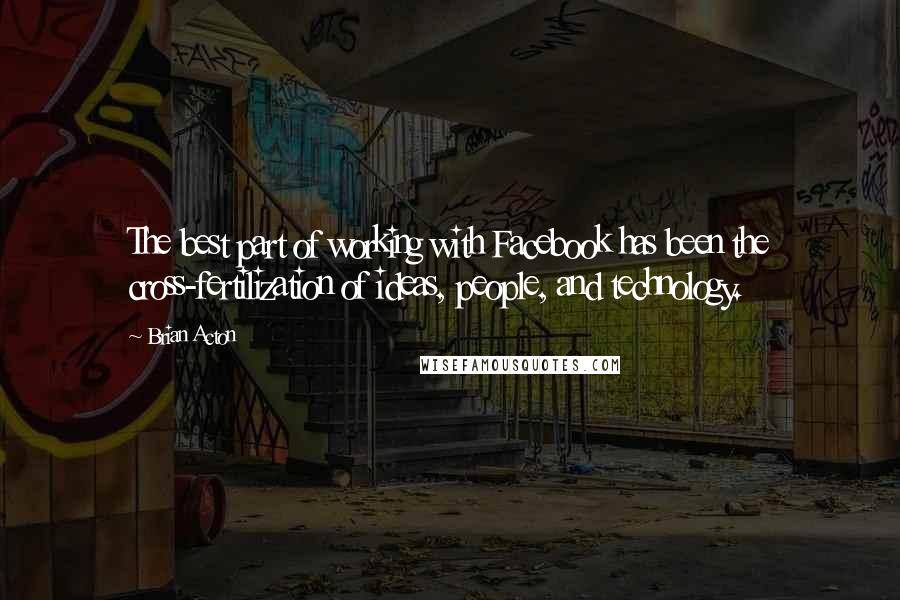 Brian Acton Quotes: The best part of working with Facebook has been the cross-fertilization of ideas, people, and technology.