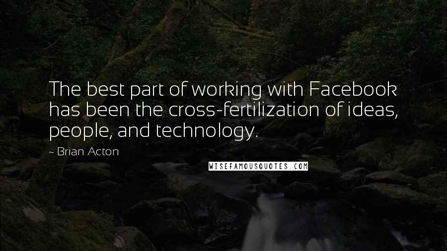 Brian Acton Quotes: The best part of working with Facebook has been the cross-fertilization of ideas, people, and technology.