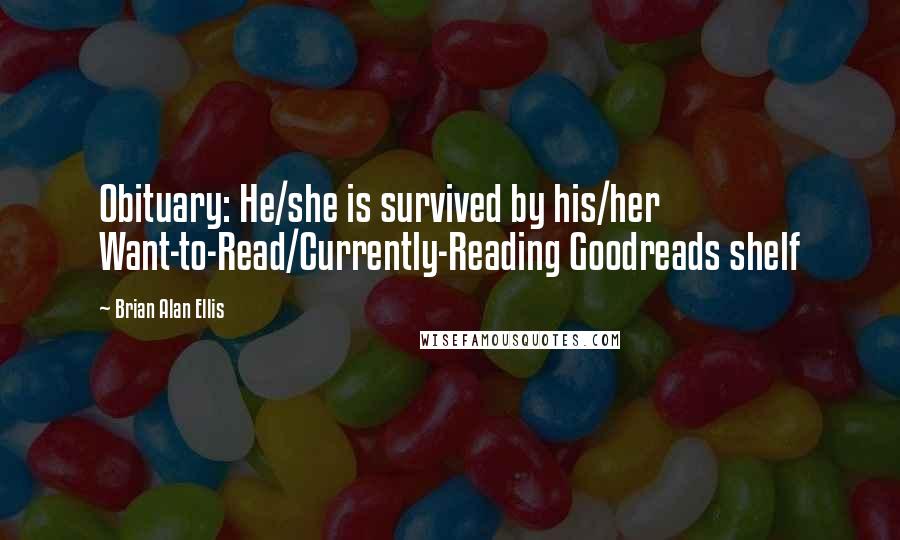 Brian Alan Ellis Quotes: Obituary: He/she is survived by his/her Want-to-Read/Currently-Reading Goodreads shelf