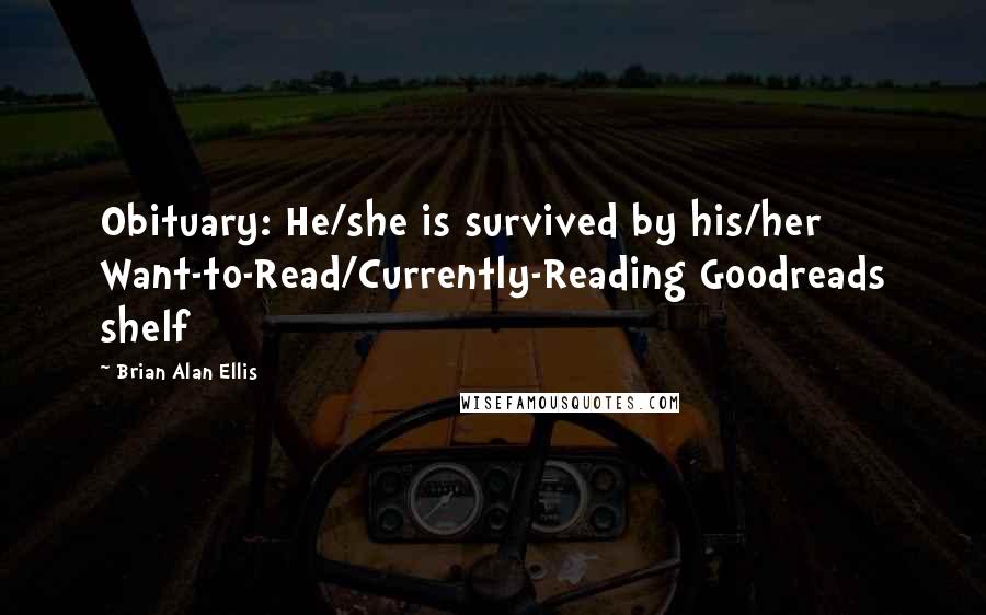 Brian Alan Ellis Quotes: Obituary: He/she is survived by his/her Want-to-Read/Currently-Reading Goodreads shelf