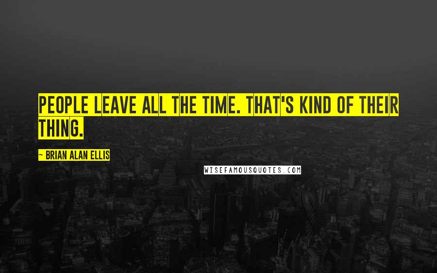 Brian Alan Ellis Quotes: People leave all the time. That's kind of their thing.