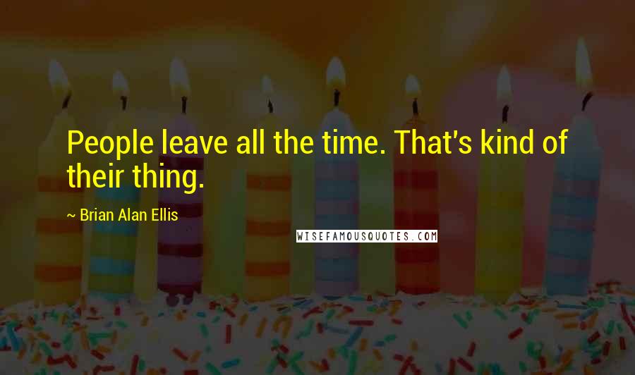 Brian Alan Ellis Quotes: People leave all the time. That's kind of their thing.