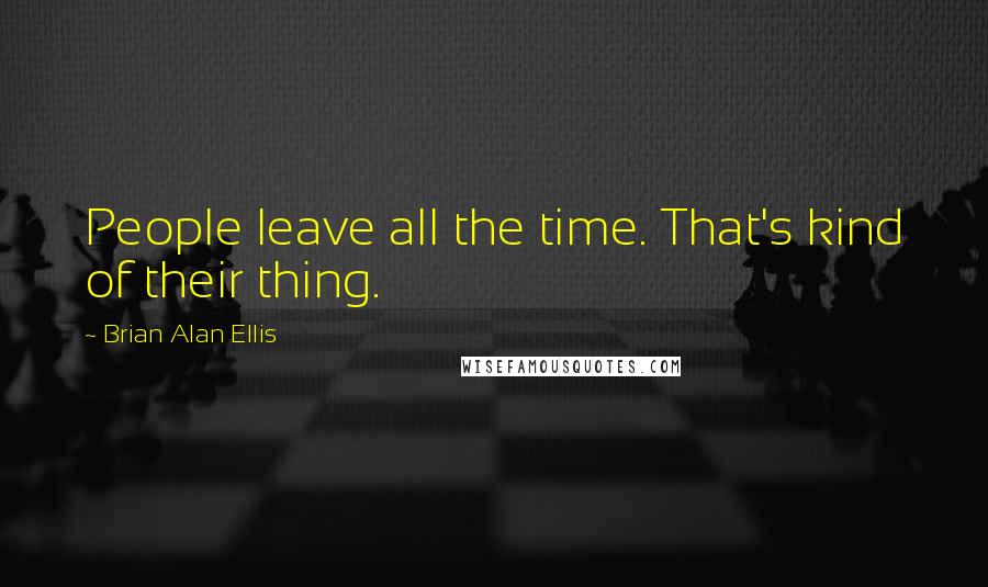 Brian Alan Ellis Quotes: People leave all the time. That's kind of their thing.