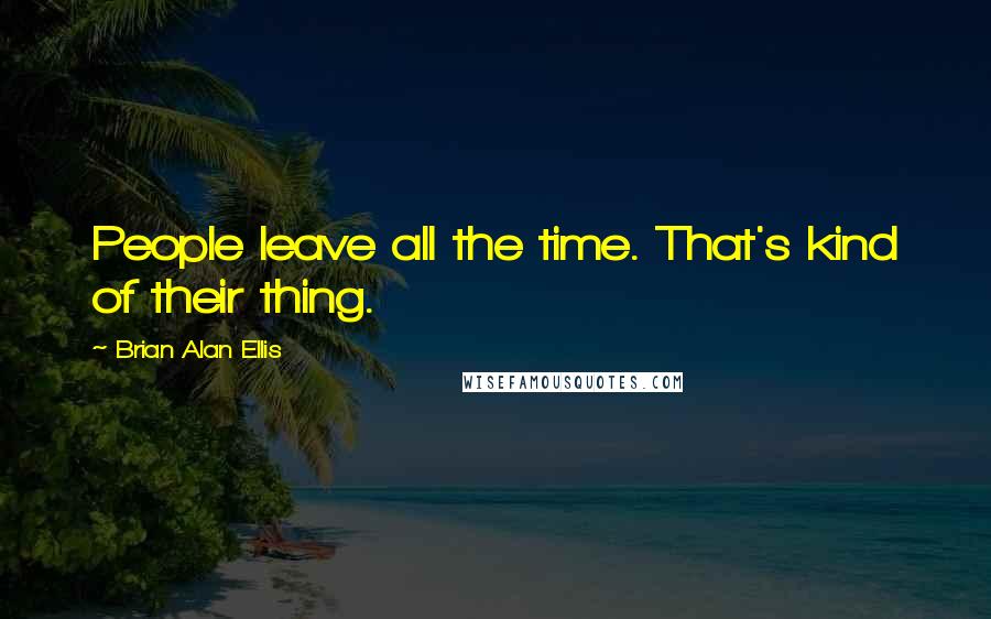 Brian Alan Ellis Quotes: People leave all the time. That's kind of their thing.