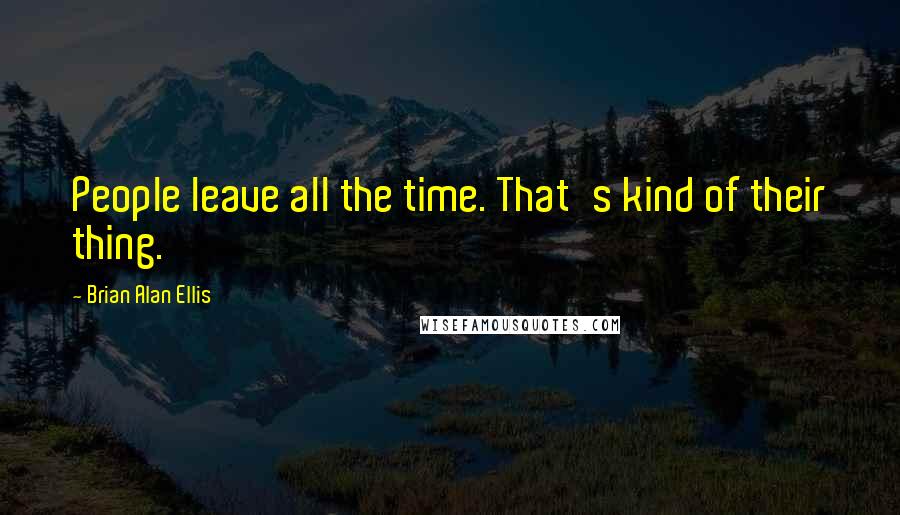 Brian Alan Ellis Quotes: People leave all the time. That's kind of their thing.