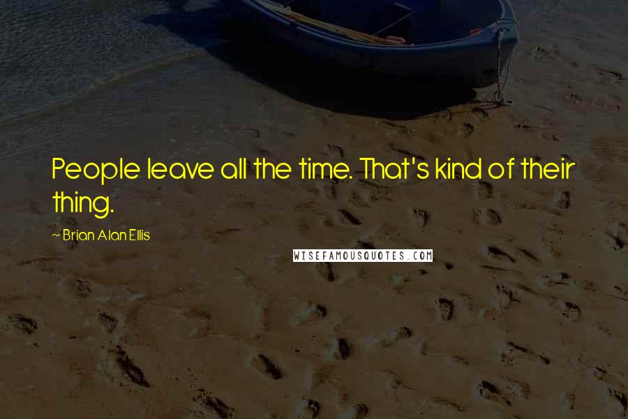 Brian Alan Ellis Quotes: People leave all the time. That's kind of their thing.