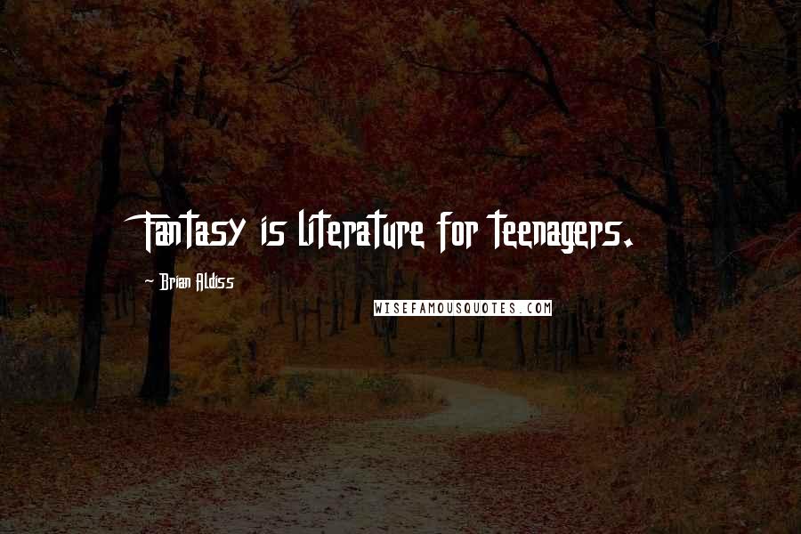 Brian Aldiss Quotes: Fantasy is literature for teenagers.