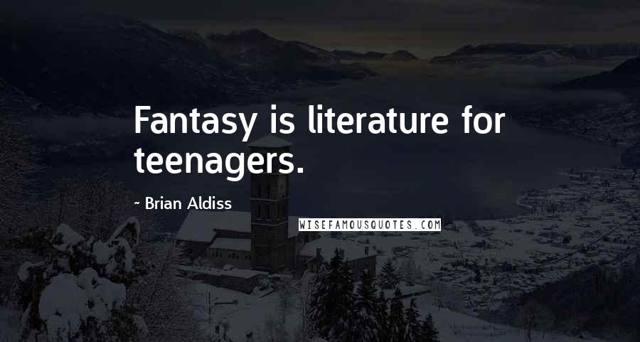 Brian Aldiss Quotes: Fantasy is literature for teenagers.