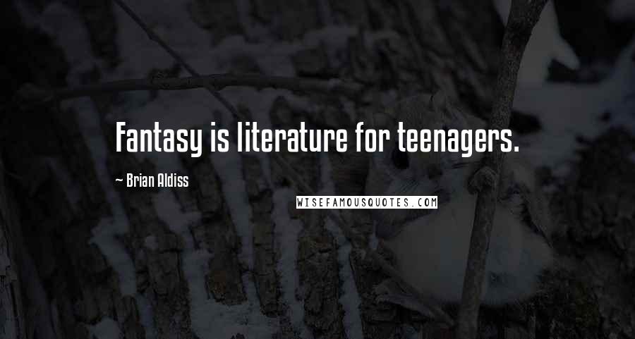 Brian Aldiss Quotes: Fantasy is literature for teenagers.