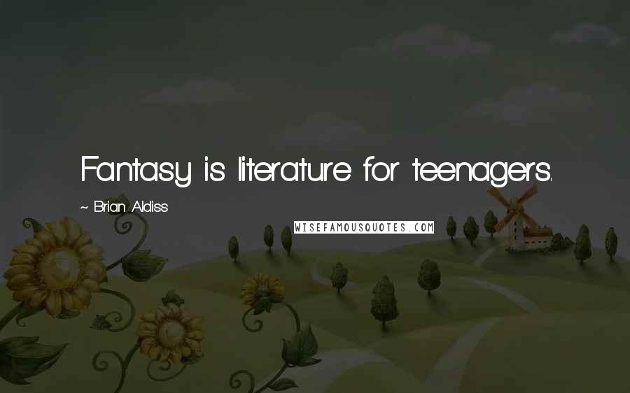Brian Aldiss Quotes: Fantasy is literature for teenagers.