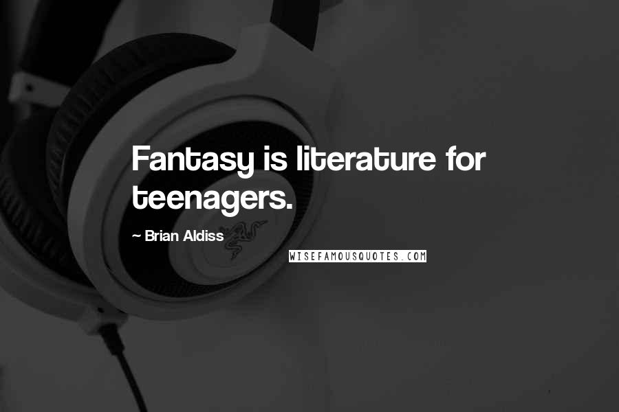 Brian Aldiss Quotes: Fantasy is literature for teenagers.