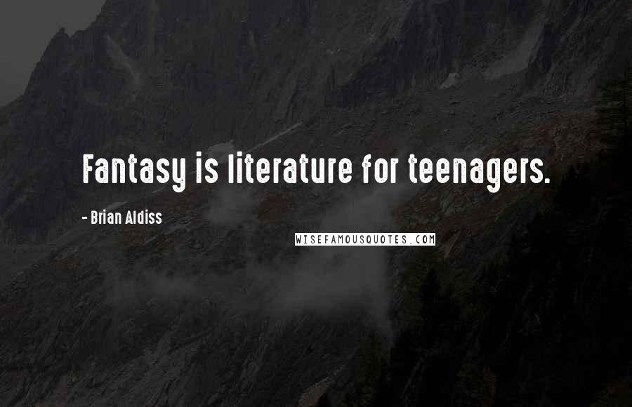 Brian Aldiss Quotes: Fantasy is literature for teenagers.