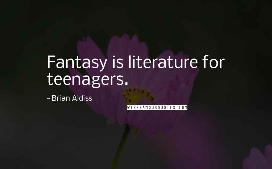 Brian Aldiss Quotes: Fantasy is literature for teenagers.