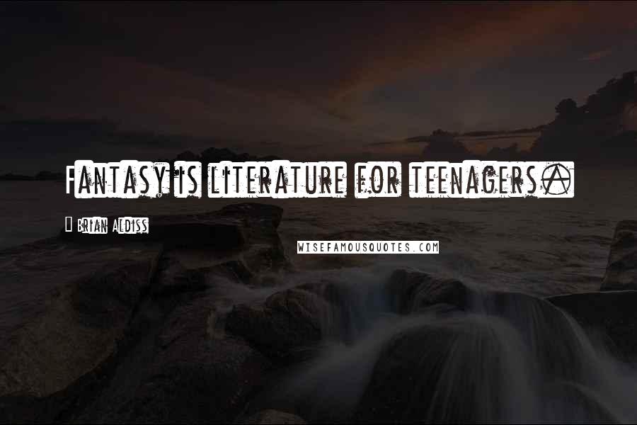 Brian Aldiss Quotes: Fantasy is literature for teenagers.
