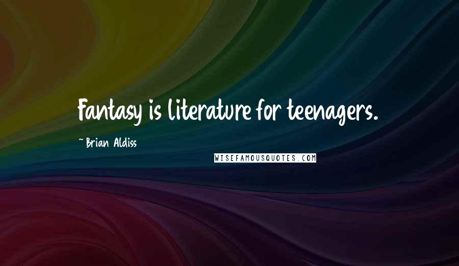Brian Aldiss Quotes: Fantasy is literature for teenagers.