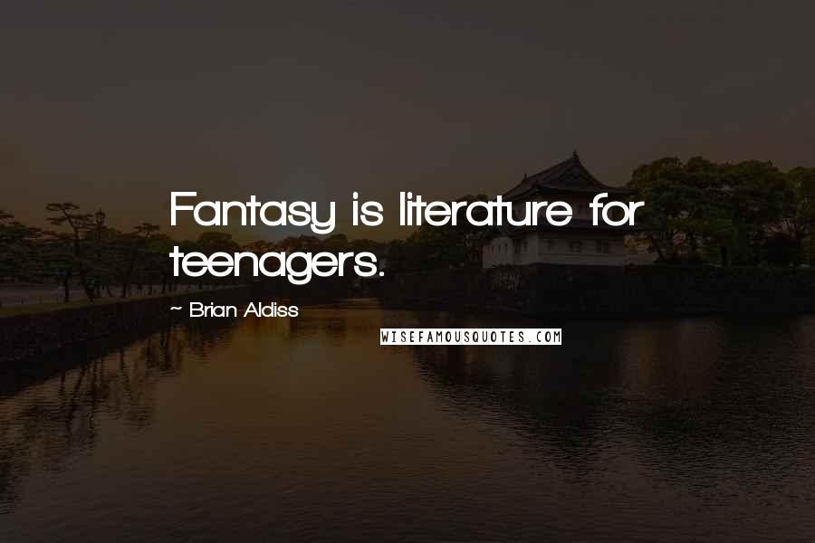 Brian Aldiss Quotes: Fantasy is literature for teenagers.