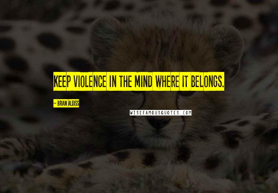 Brian Aldiss Quotes: Keep violence in the mind where it belongs.