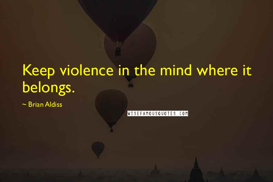 Brian Aldiss Quotes: Keep violence in the mind where it belongs.