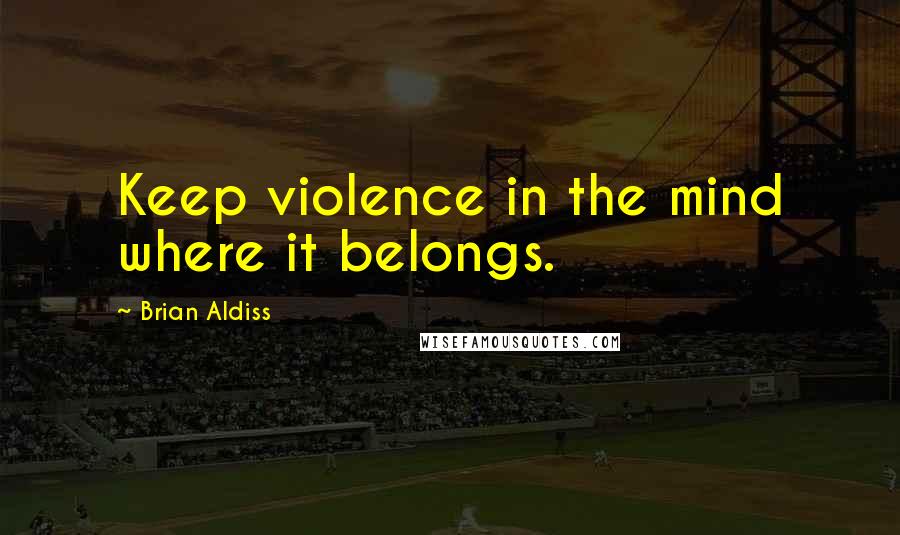 Brian Aldiss Quotes: Keep violence in the mind where it belongs.