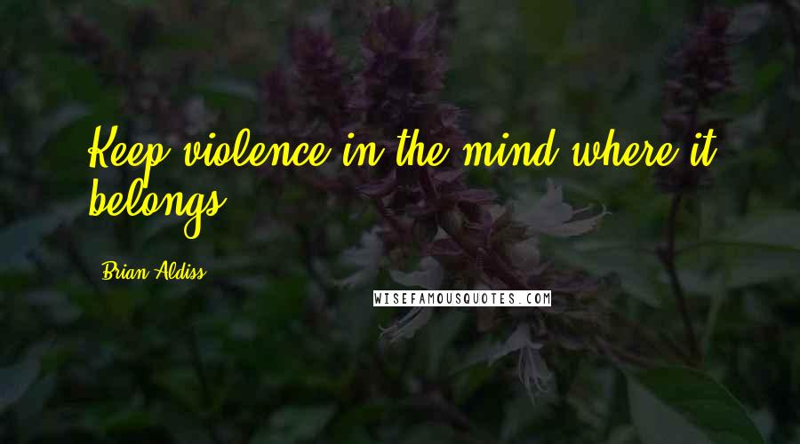 Brian Aldiss Quotes: Keep violence in the mind where it belongs.