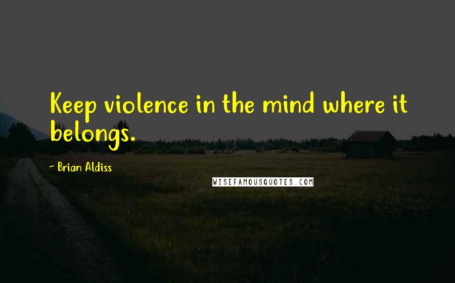 Brian Aldiss Quotes: Keep violence in the mind where it belongs.