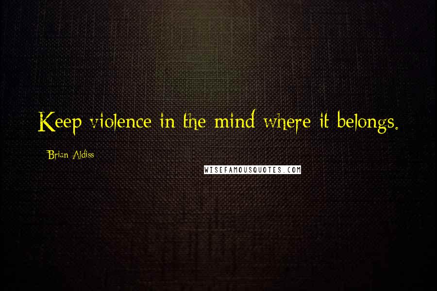 Brian Aldiss Quotes: Keep violence in the mind where it belongs.