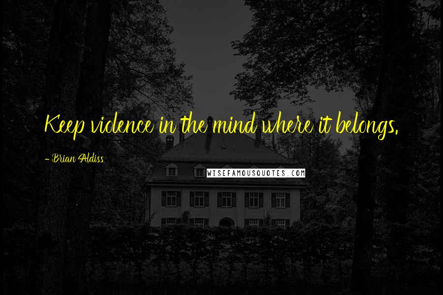 Brian Aldiss Quotes: Keep violence in the mind where it belongs.