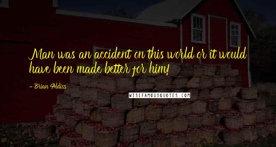 Brian Aldiss Quotes: Man was an accident on this world or it would have been made better for him!