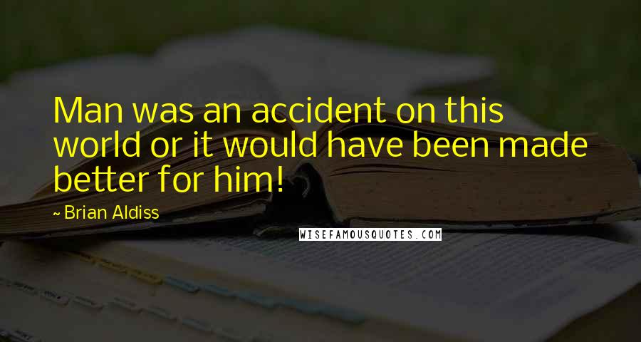 Brian Aldiss Quotes: Man was an accident on this world or it would have been made better for him!