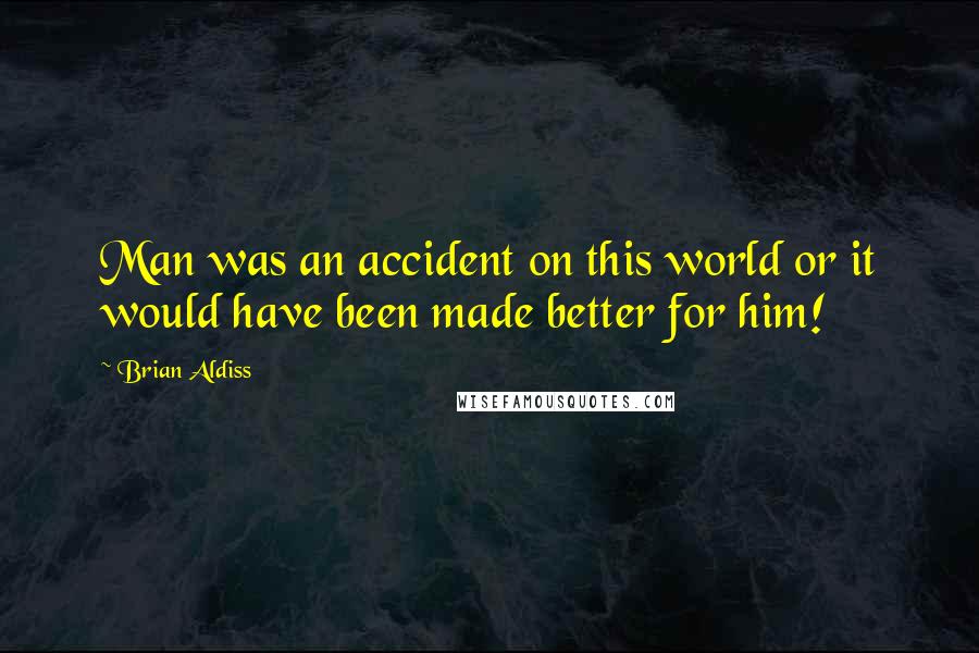 Brian Aldiss Quotes: Man was an accident on this world or it would have been made better for him!