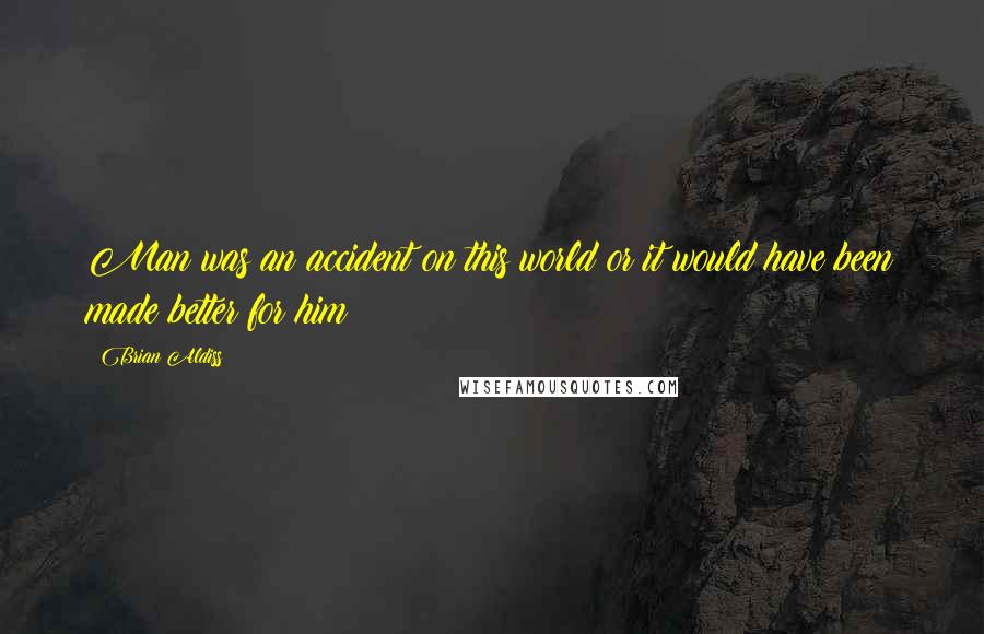 Brian Aldiss Quotes: Man was an accident on this world or it would have been made better for him!