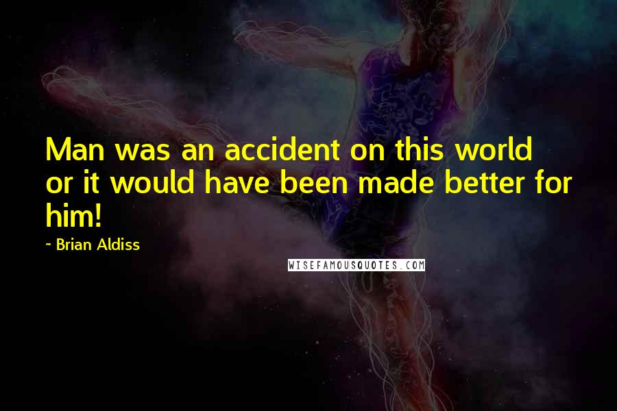 Brian Aldiss Quotes: Man was an accident on this world or it would have been made better for him!