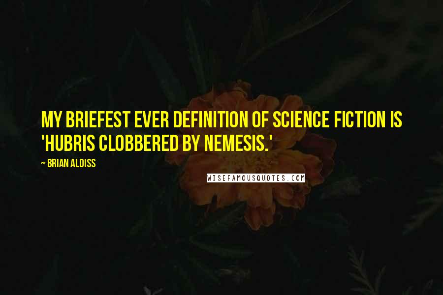 Brian Aldiss Quotes: My briefest ever definition of science fiction is 'Hubris clobbered by Nemesis.'