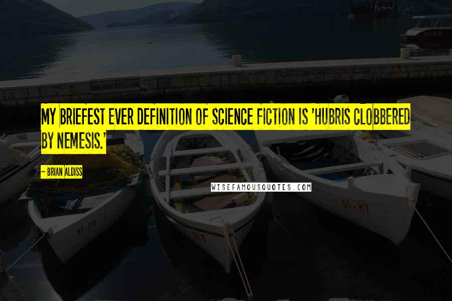 Brian Aldiss Quotes: My briefest ever definition of science fiction is 'Hubris clobbered by Nemesis.'