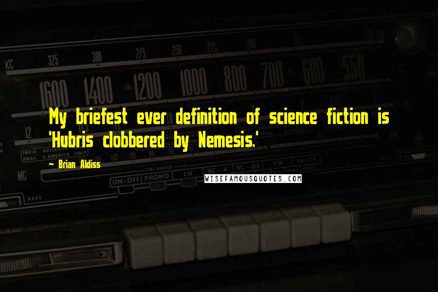 Brian Aldiss Quotes: My briefest ever definition of science fiction is 'Hubris clobbered by Nemesis.'