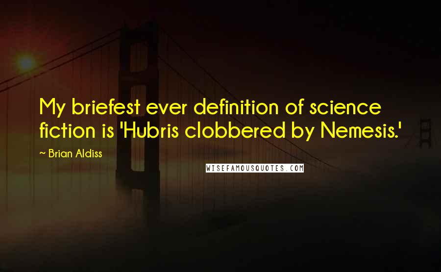 Brian Aldiss Quotes: My briefest ever definition of science fiction is 'Hubris clobbered by Nemesis.'