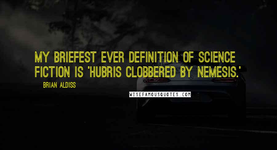 Brian Aldiss Quotes: My briefest ever definition of science fiction is 'Hubris clobbered by Nemesis.'