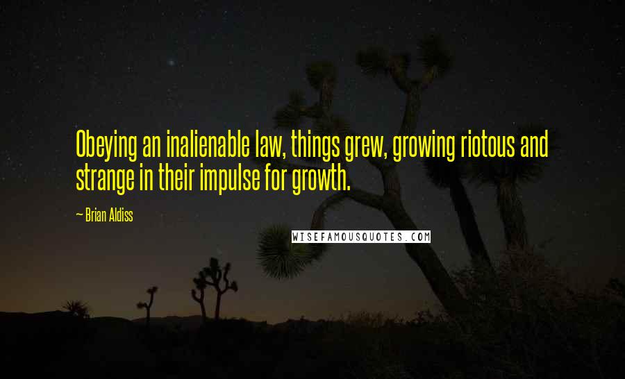 Brian Aldiss Quotes: Obeying an inalienable law, things grew, growing riotous and strange in their impulse for growth.