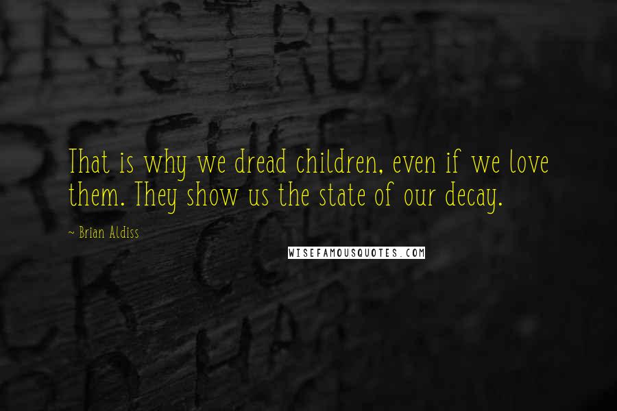 Brian Aldiss Quotes: That is why we dread children, even if we love them. They show us the state of our decay.