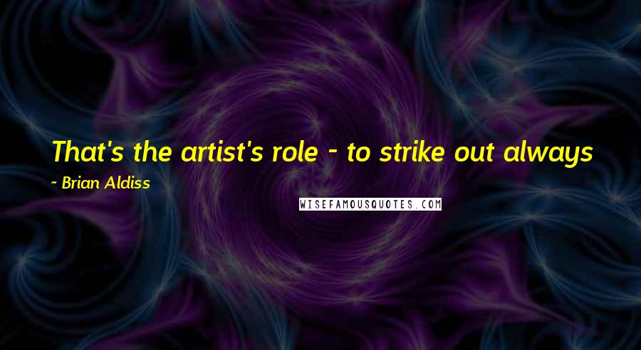 Brian Aldiss Quotes: That's the artist's role - to strike out always for something new, to break away, to defy, to ... grapple with the unfamiliar.