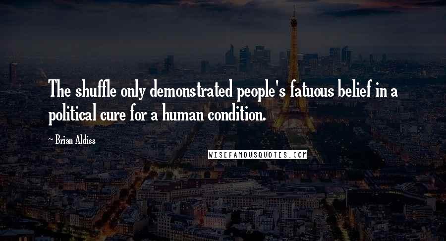 Brian Aldiss Quotes: The shuffle only demonstrated people's fatuous belief in a political cure for a human condition.