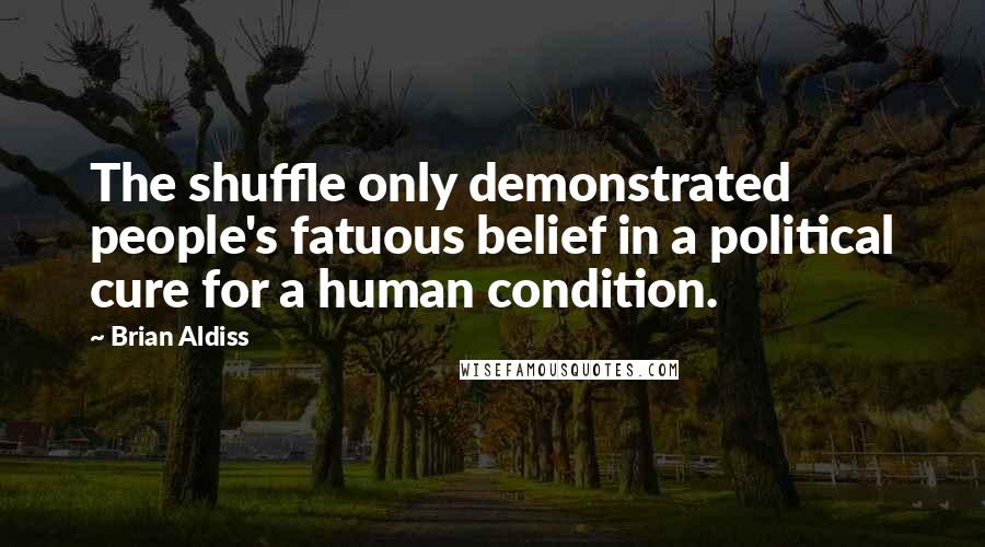 Brian Aldiss Quotes: The shuffle only demonstrated people's fatuous belief in a political cure for a human condition.