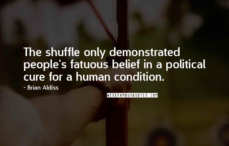 Brian Aldiss Quotes: The shuffle only demonstrated people's fatuous belief in a political cure for a human condition.