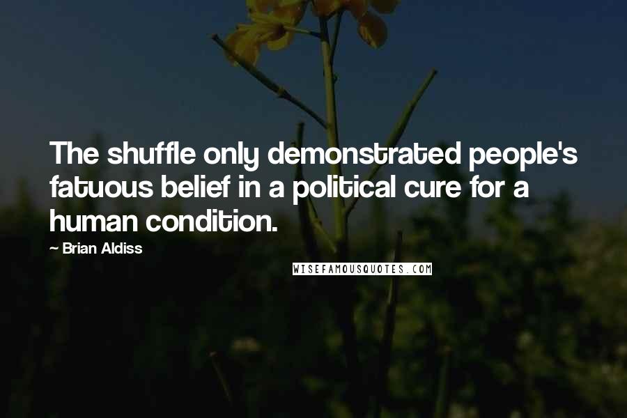 Brian Aldiss Quotes: The shuffle only demonstrated people's fatuous belief in a political cure for a human condition.