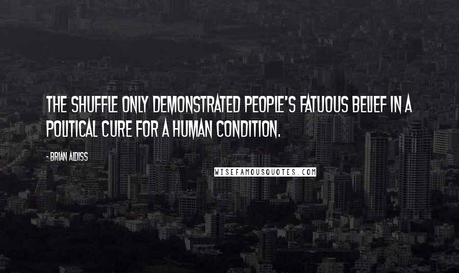 Brian Aldiss Quotes: The shuffle only demonstrated people's fatuous belief in a political cure for a human condition.