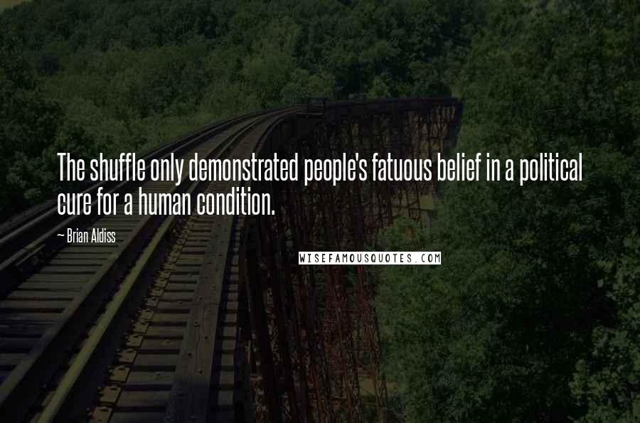 Brian Aldiss Quotes: The shuffle only demonstrated people's fatuous belief in a political cure for a human condition.