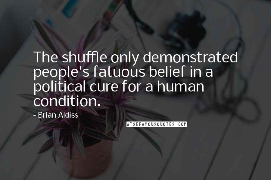 Brian Aldiss Quotes: The shuffle only demonstrated people's fatuous belief in a political cure for a human condition.