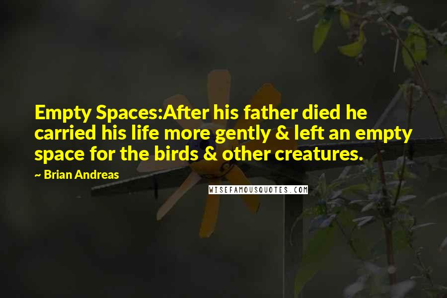 Brian Andreas Quotes: Empty Spaces:After his father died he carried his life more gently & left an empty space for the birds & other creatures.