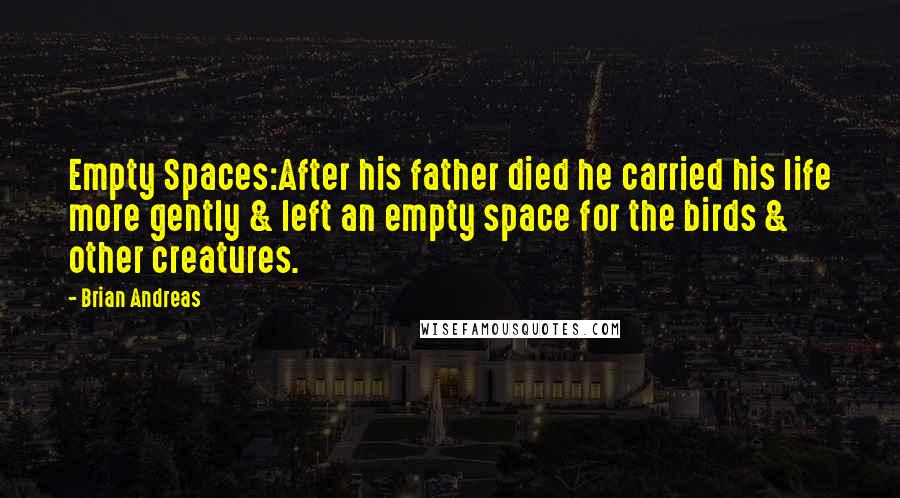 Brian Andreas Quotes: Empty Spaces:After his father died he carried his life more gently & left an empty space for the birds & other creatures.