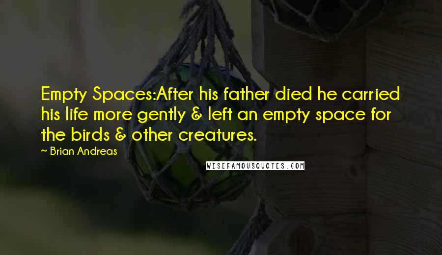 Brian Andreas Quotes: Empty Spaces:After his father died he carried his life more gently & left an empty space for the birds & other creatures.